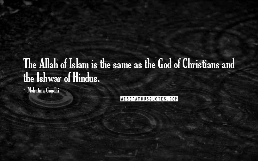 Mahatma Gandhi Quotes: The Allah of Islam is the same as the God of Christians and the Ishwar of Hindus.