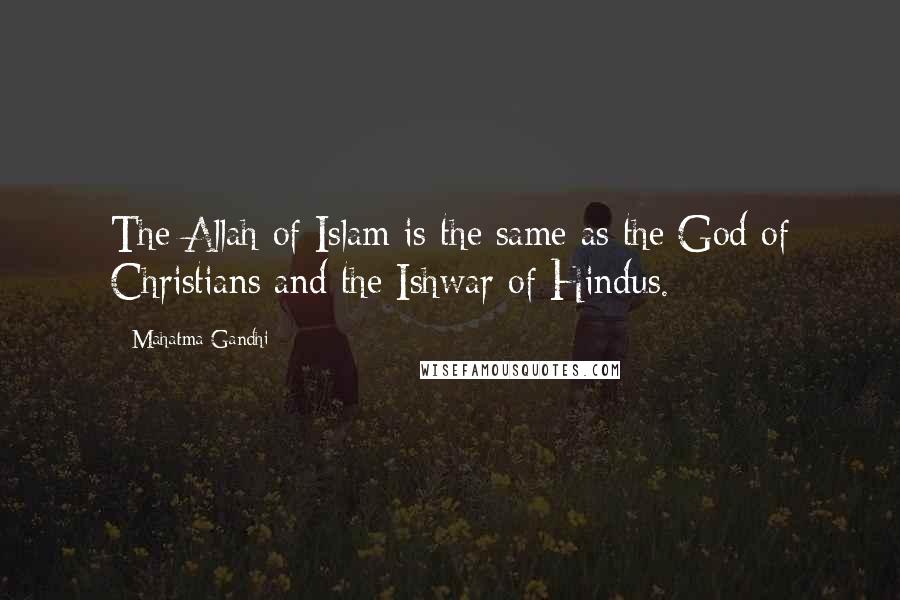 Mahatma Gandhi Quotes: The Allah of Islam is the same as the God of Christians and the Ishwar of Hindus.