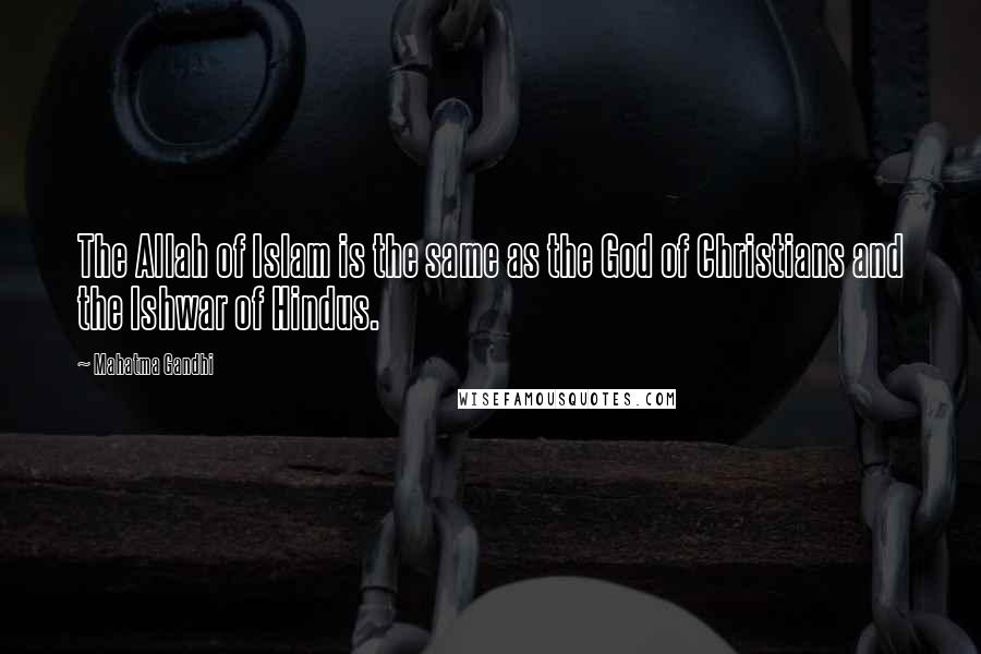 Mahatma Gandhi Quotes: The Allah of Islam is the same as the God of Christians and the Ishwar of Hindus.