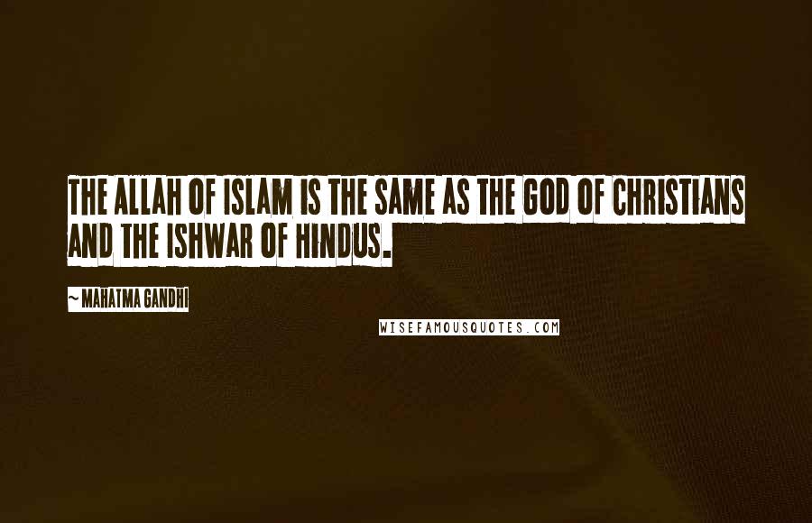 Mahatma Gandhi Quotes: The Allah of Islam is the same as the God of Christians and the Ishwar of Hindus.