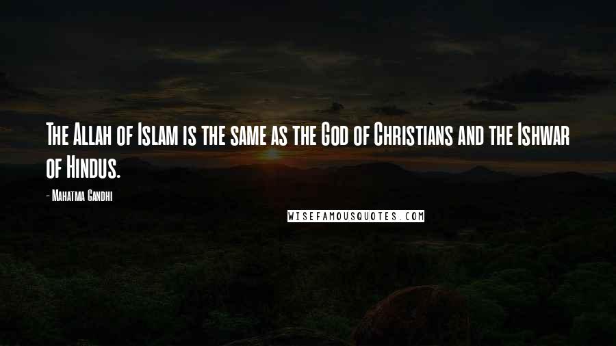 Mahatma Gandhi Quotes: The Allah of Islam is the same as the God of Christians and the Ishwar of Hindus.