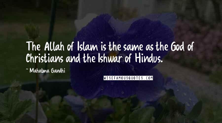 Mahatma Gandhi Quotes: The Allah of Islam is the same as the God of Christians and the Ishwar of Hindus.