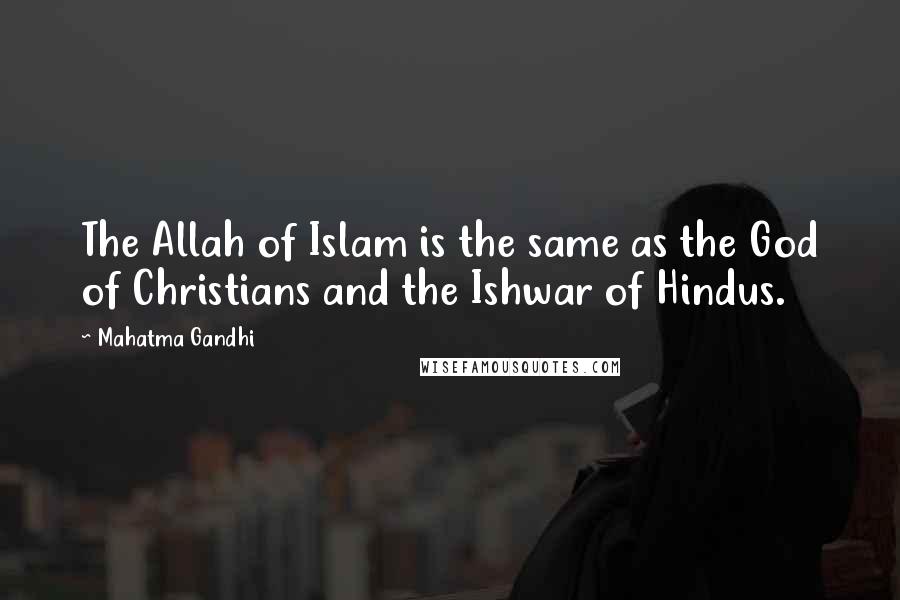 Mahatma Gandhi Quotes: The Allah of Islam is the same as the God of Christians and the Ishwar of Hindus.