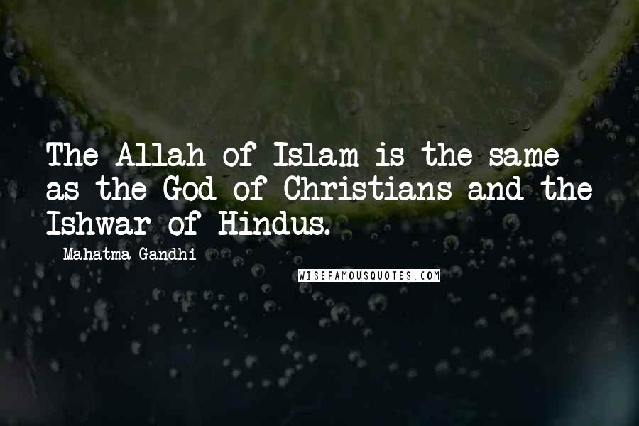 Mahatma Gandhi Quotes: The Allah of Islam is the same as the God of Christians and the Ishwar of Hindus.