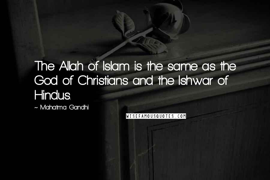 Mahatma Gandhi Quotes: The Allah of Islam is the same as the God of Christians and the Ishwar of Hindus.