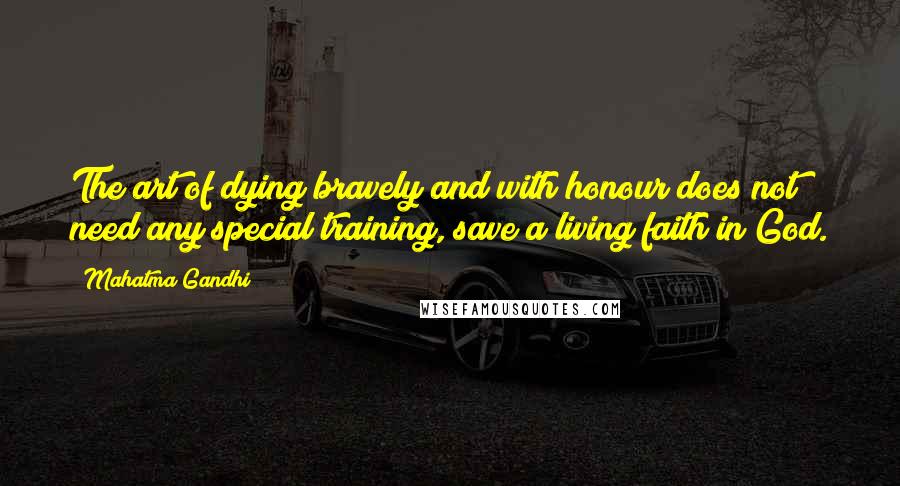 Mahatma Gandhi Quotes: The art of dying bravely and with honour does not need any special training, save a living faith in God.