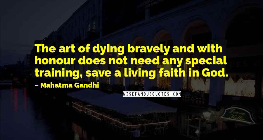 Mahatma Gandhi Quotes: The art of dying bravely and with honour does not need any special training, save a living faith in God.