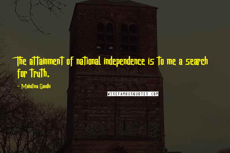 Mahatma Gandhi Quotes: The attainment of national independence is to me a search for truth.