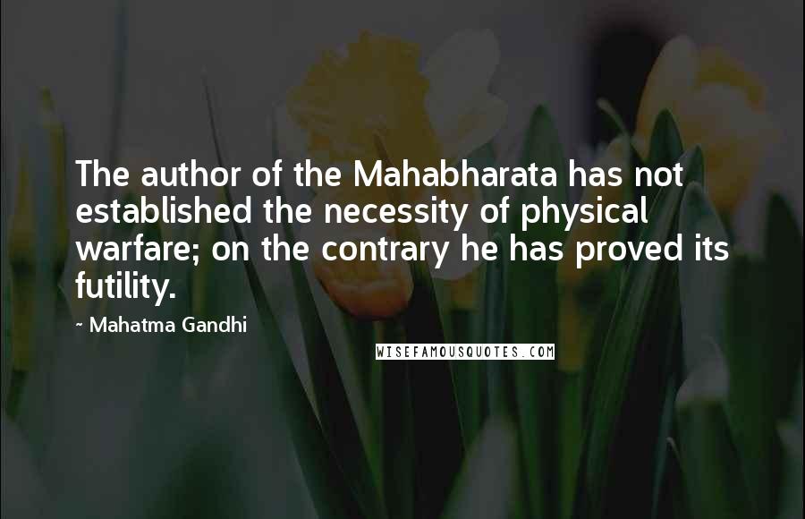 Mahatma Gandhi Quotes: The author of the Mahabharata has not established the necessity of physical warfare; on the contrary he has proved its futility.