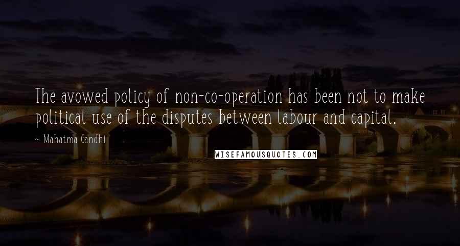 Mahatma Gandhi Quotes: The avowed policy of non-co-operation has been not to make political use of the disputes between labour and capital.