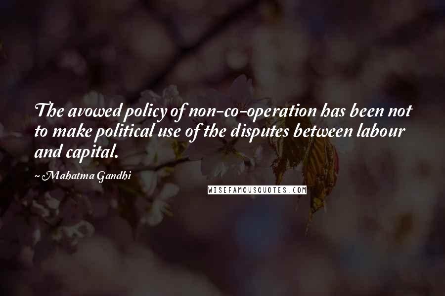 Mahatma Gandhi Quotes: The avowed policy of non-co-operation has been not to make political use of the disputes between labour and capital.