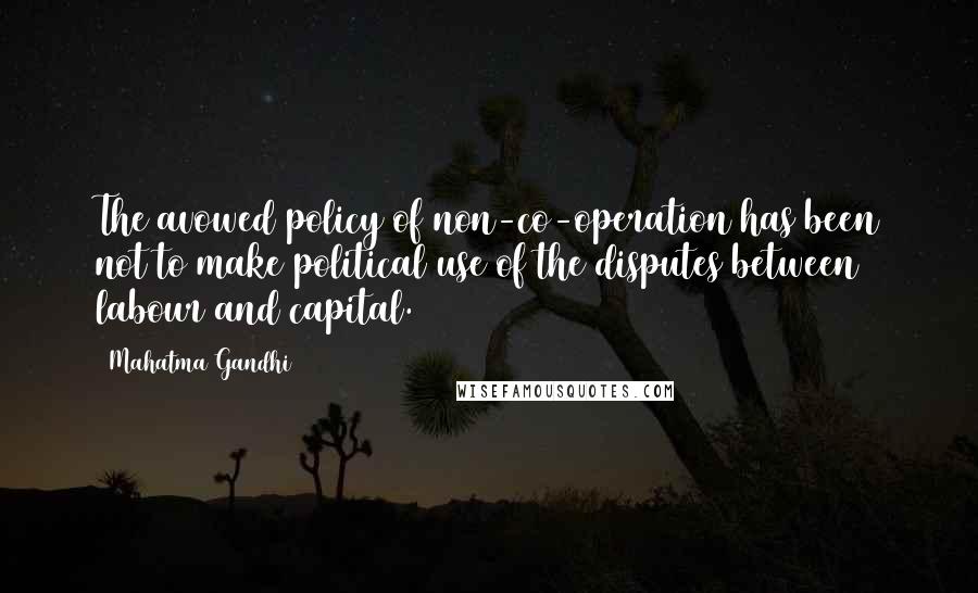 Mahatma Gandhi Quotes: The avowed policy of non-co-operation has been not to make political use of the disputes between labour and capital.