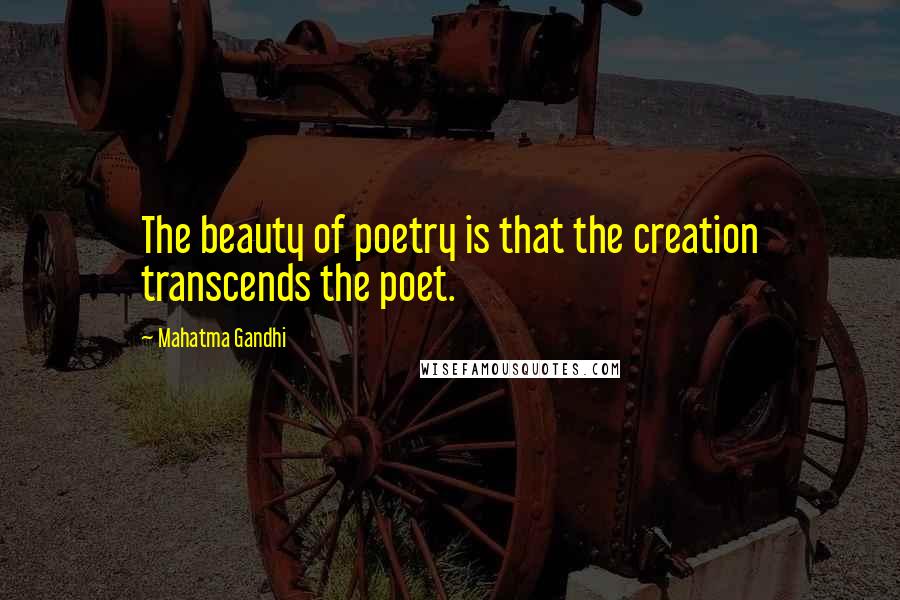 Mahatma Gandhi Quotes: The beauty of poetry is that the creation transcends the poet.