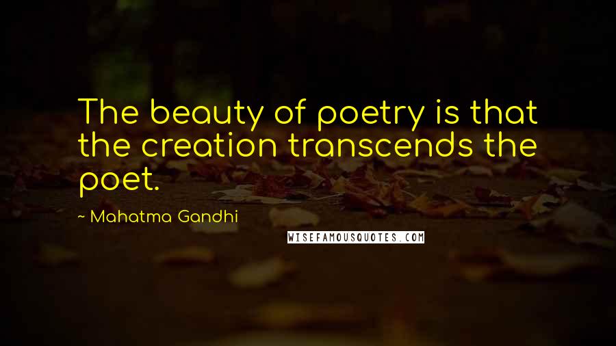 Mahatma Gandhi Quotes: The beauty of poetry is that the creation transcends the poet.