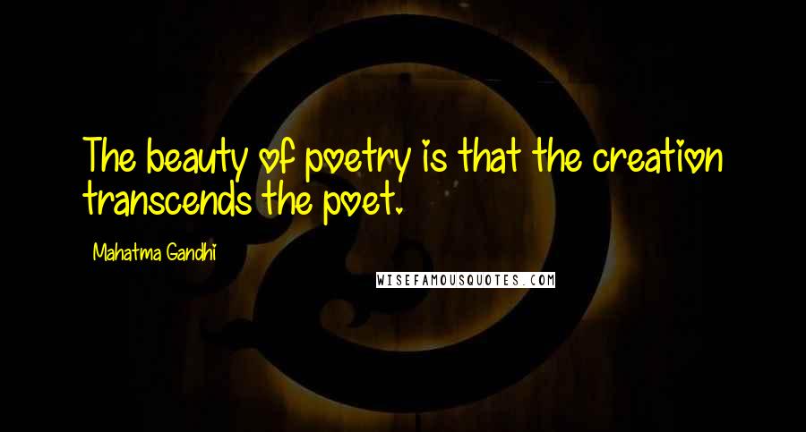 Mahatma Gandhi Quotes: The beauty of poetry is that the creation transcends the poet.