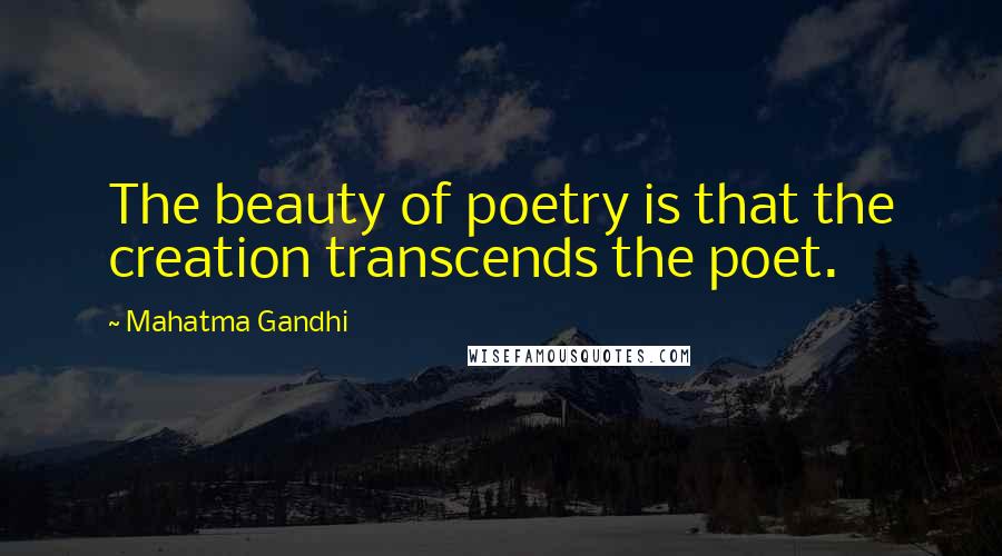 Mahatma Gandhi Quotes: The beauty of poetry is that the creation transcends the poet.