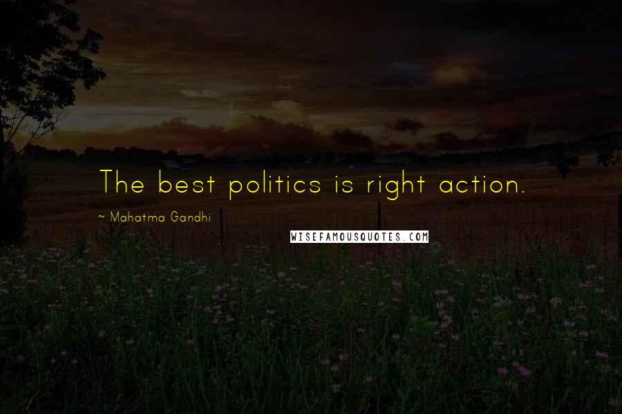Mahatma Gandhi Quotes: The best politics is right action.