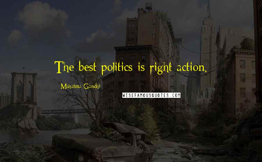 Mahatma Gandhi Quotes: The best politics is right action.