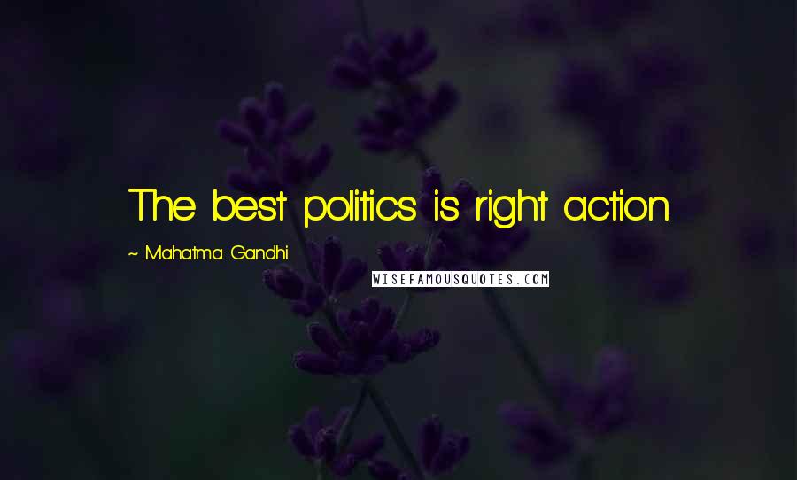 Mahatma Gandhi Quotes: The best politics is right action.