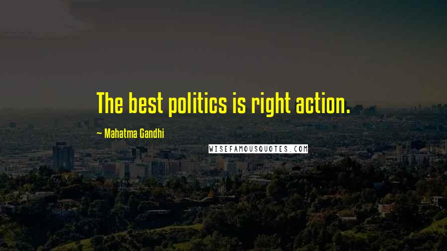 Mahatma Gandhi Quotes: The best politics is right action.