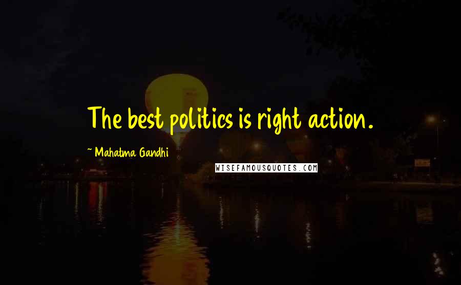 Mahatma Gandhi Quotes: The best politics is right action.
