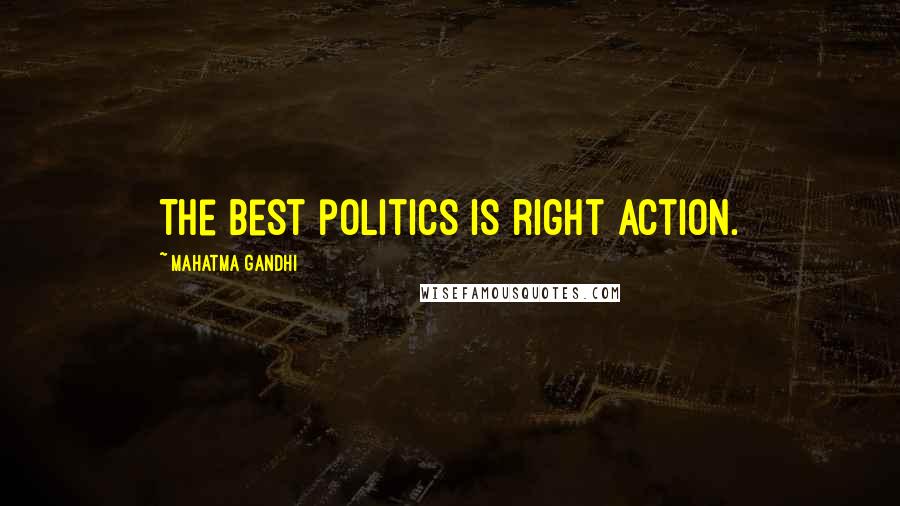 Mahatma Gandhi Quotes: The best politics is right action.