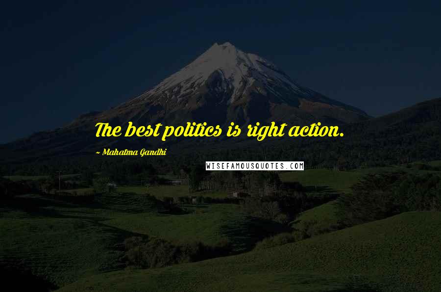 Mahatma Gandhi Quotes: The best politics is right action.