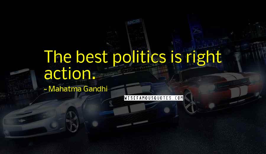 Mahatma Gandhi Quotes: The best politics is right action.