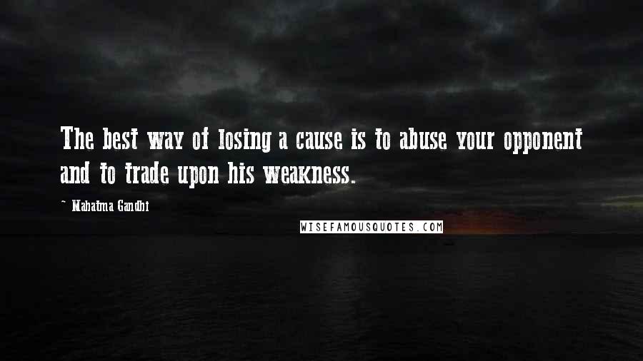 Mahatma Gandhi Quotes: The best way of losing a cause is to abuse your opponent and to trade upon his weakness.