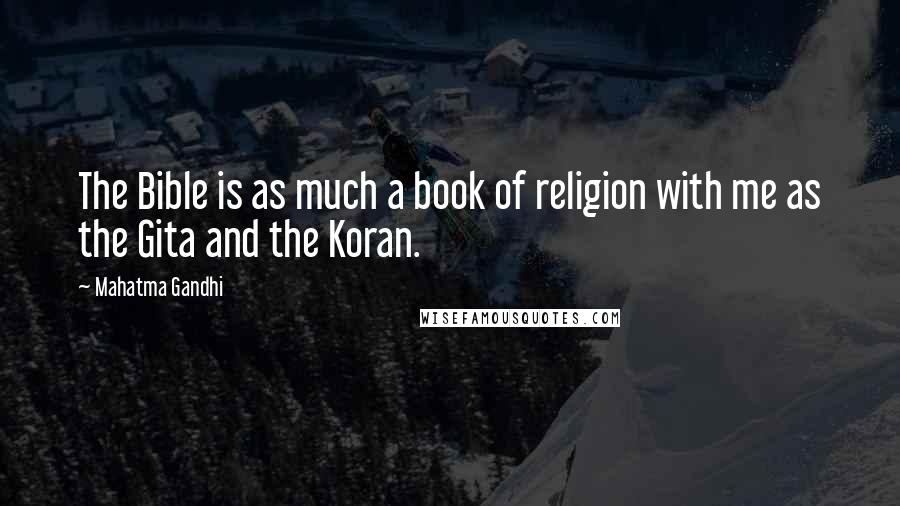 Mahatma Gandhi Quotes: The Bible is as much a book of religion with me as the Gita and the Koran.