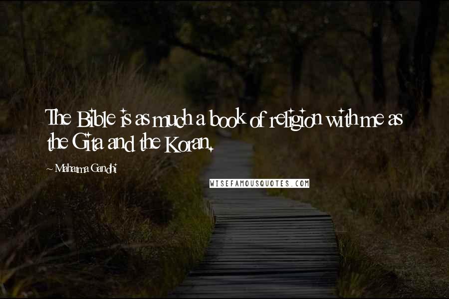 Mahatma Gandhi Quotes: The Bible is as much a book of religion with me as the Gita and the Koran.