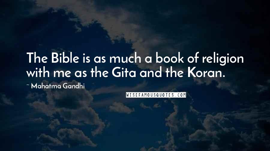 Mahatma Gandhi Quotes: The Bible is as much a book of religion with me as the Gita and the Koran.