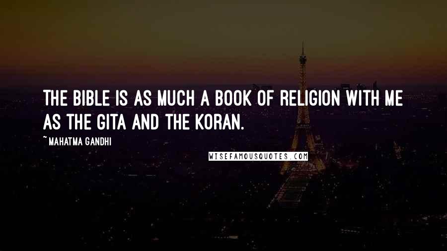 Mahatma Gandhi Quotes: The Bible is as much a book of religion with me as the Gita and the Koran.
