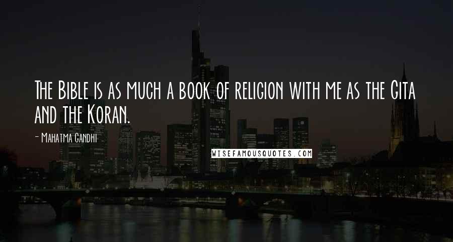 Mahatma Gandhi Quotes: The Bible is as much a book of religion with me as the Gita and the Koran.