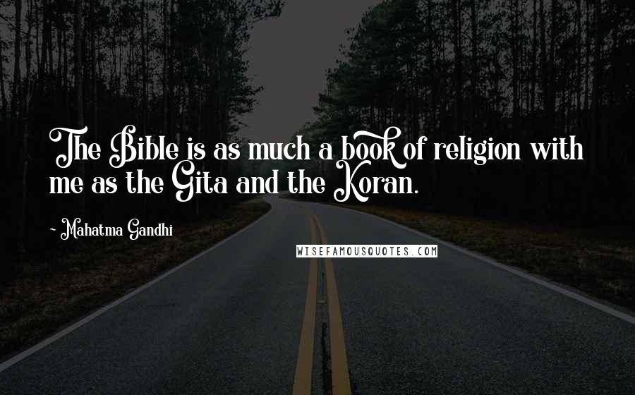 Mahatma Gandhi Quotes: The Bible is as much a book of religion with me as the Gita and the Koran.