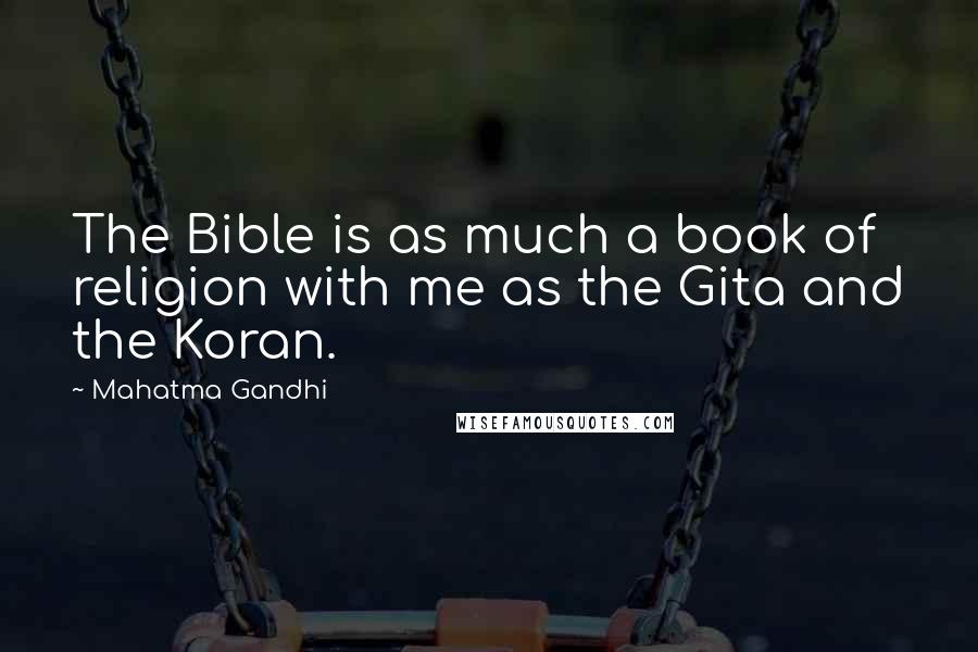 Mahatma Gandhi Quotes: The Bible is as much a book of religion with me as the Gita and the Koran.
