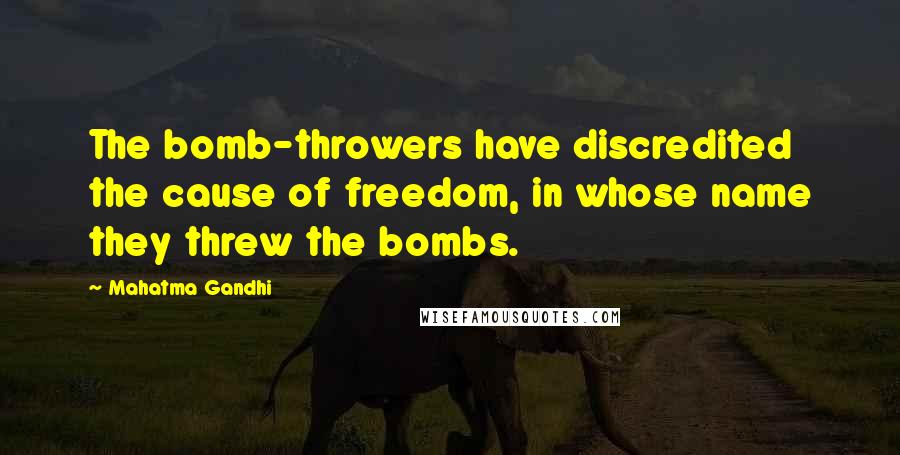 Mahatma Gandhi Quotes: The bomb-throwers have discredited the cause of freedom, in whose name they threw the bombs.