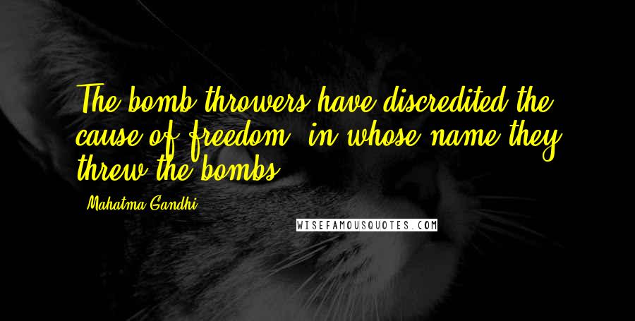 Mahatma Gandhi Quotes: The bomb-throwers have discredited the cause of freedom, in whose name they threw the bombs.