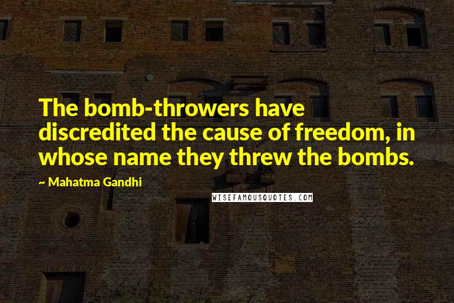 Mahatma Gandhi Quotes: The bomb-throwers have discredited the cause of freedom, in whose name they threw the bombs.