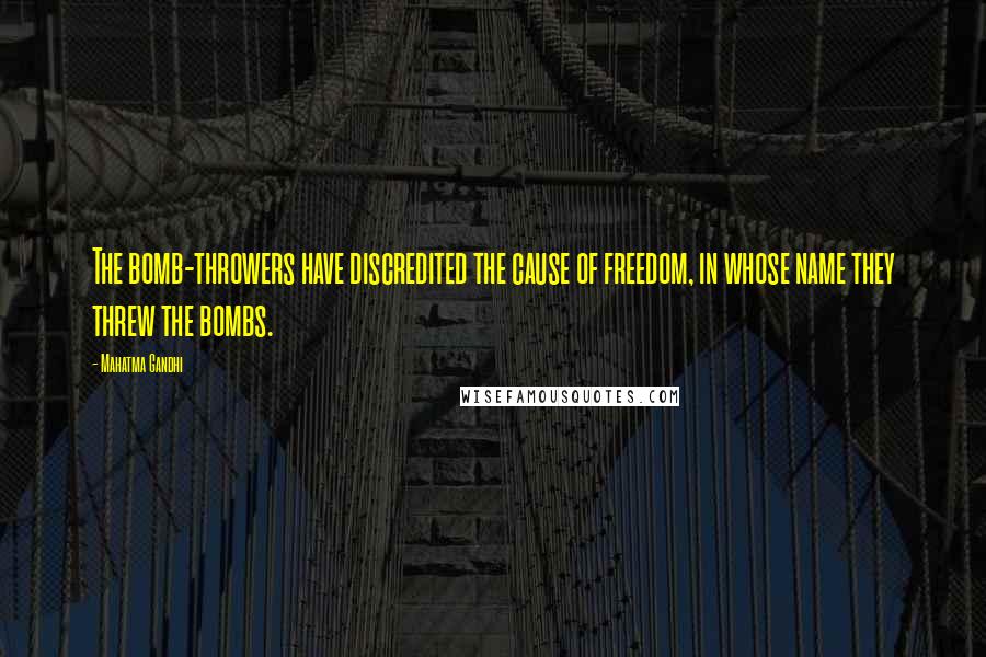 Mahatma Gandhi Quotes: The bomb-throwers have discredited the cause of freedom, in whose name they threw the bombs.