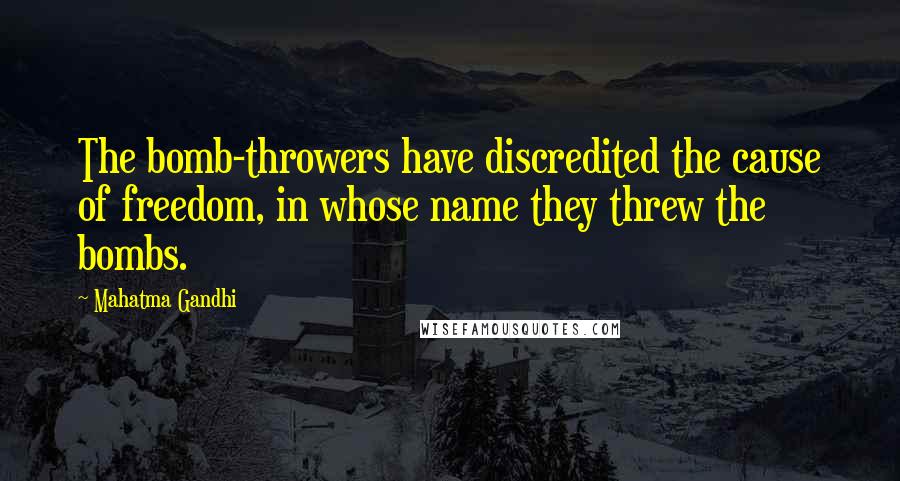 Mahatma Gandhi Quotes: The bomb-throwers have discredited the cause of freedom, in whose name they threw the bombs.