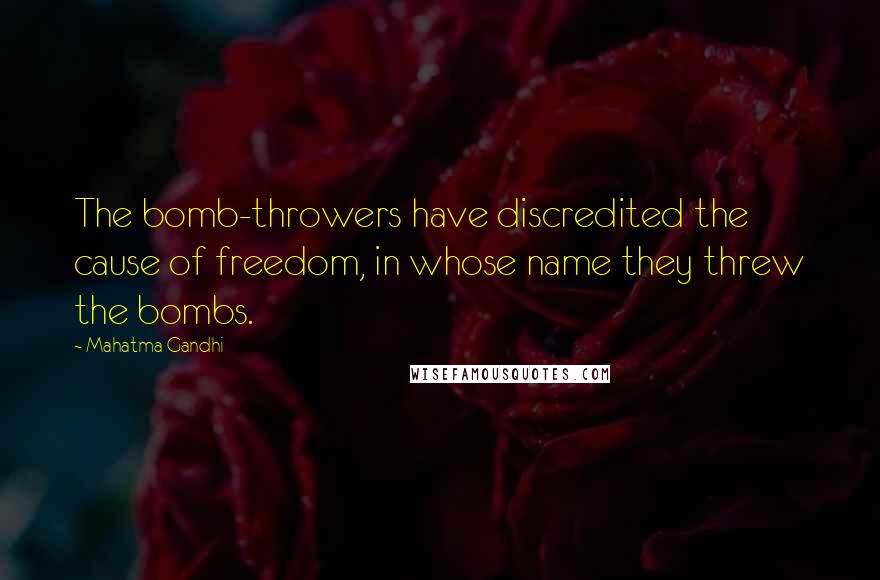 Mahatma Gandhi Quotes: The bomb-throwers have discredited the cause of freedom, in whose name they threw the bombs.