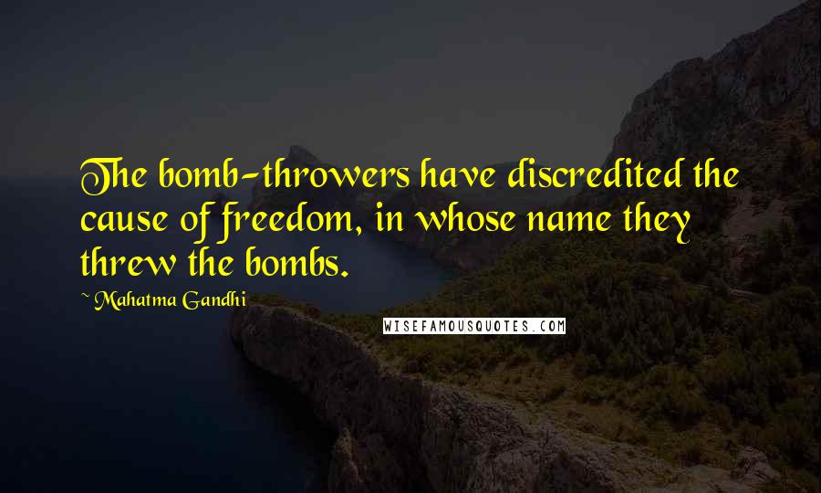 Mahatma Gandhi Quotes: The bomb-throwers have discredited the cause of freedom, in whose name they threw the bombs.