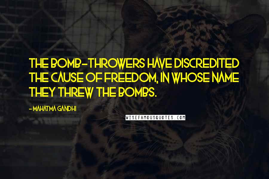 Mahatma Gandhi Quotes: The bomb-throwers have discredited the cause of freedom, in whose name they threw the bombs.