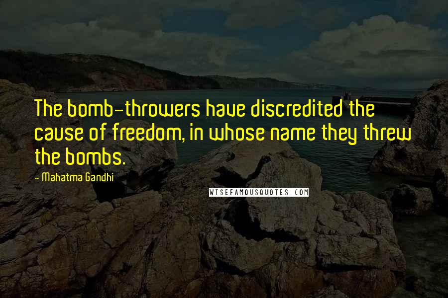 Mahatma Gandhi Quotes: The bomb-throwers have discredited the cause of freedom, in whose name they threw the bombs.