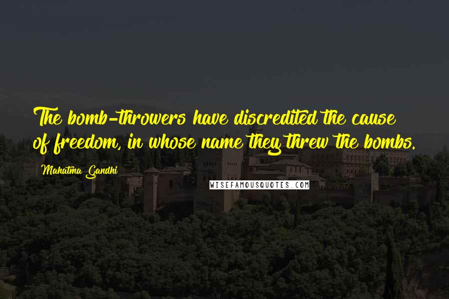 Mahatma Gandhi Quotes: The bomb-throwers have discredited the cause of freedom, in whose name they threw the bombs.