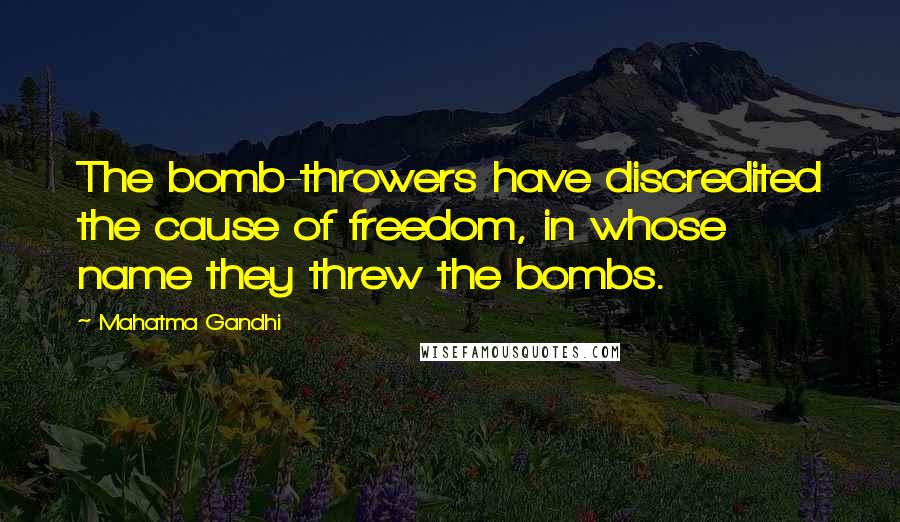 Mahatma Gandhi Quotes: The bomb-throwers have discredited the cause of freedom, in whose name they threw the bombs.