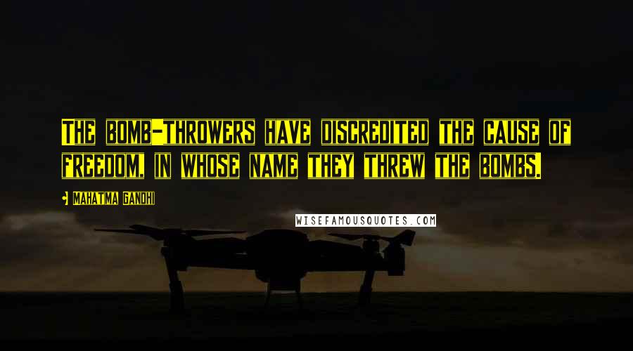 Mahatma Gandhi Quotes: The bomb-throwers have discredited the cause of freedom, in whose name they threw the bombs.