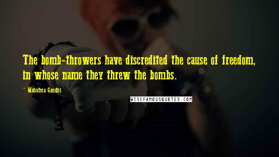 Mahatma Gandhi Quotes: The bomb-throwers have discredited the cause of freedom, in whose name they threw the bombs.