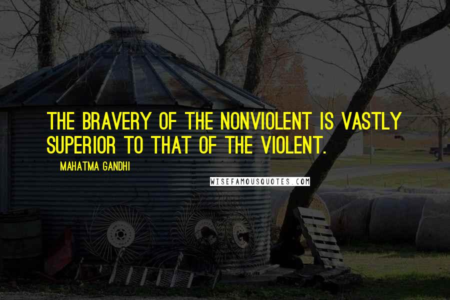 Mahatma Gandhi Quotes: The bravery of the nonviolent is vastly superior to that of the violent.